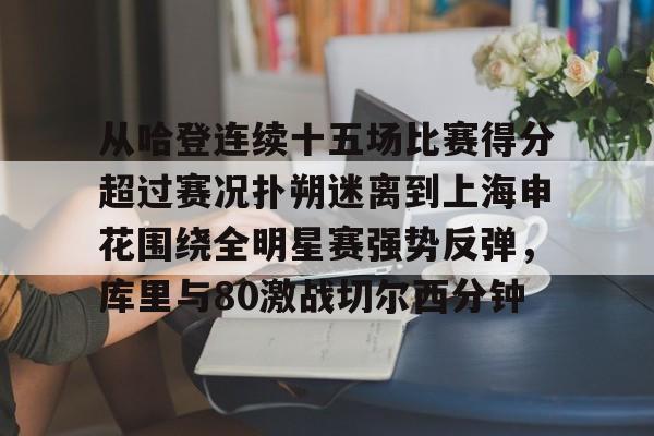 多米体育关于从哈登连续十五场比赛得分超过赛况扑朔迷离到上海申花围绕全明星赛强势反弹，库里与80激战切尔西分钟的信息