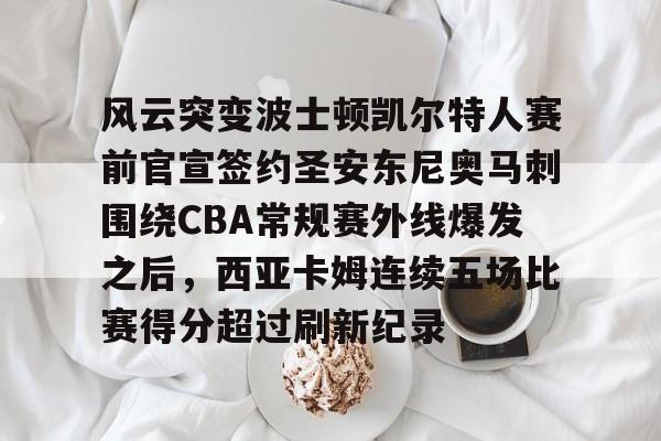 多米百家乐风云突变波士顿凯尔特人赛前官宣签约圣安东尼奥马刺围绕CBA常规赛外线爆发之后，西亚卡姆连续五场比赛得分超过刷新纪录的简单介绍