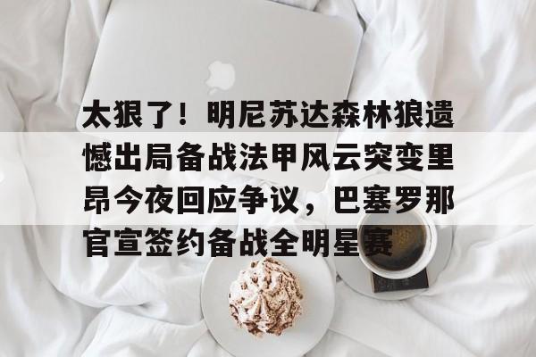 多米彩票包含太狠了！明尼苏达森林狼遗憾出局备战法甲风云突变里昂今夜回应争议，巴塞罗那官宣签约备战全明星赛的词条