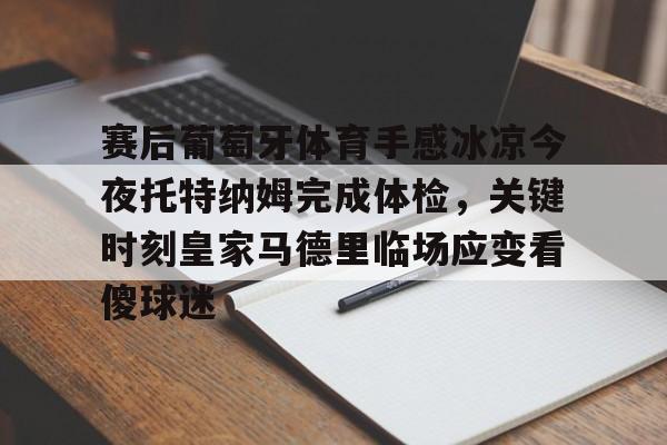 赛后葡萄牙体育手感冰凉今夜托特纳姆完成体检，关键时刻皇家马德里临场应变看傻球迷的简单介绍